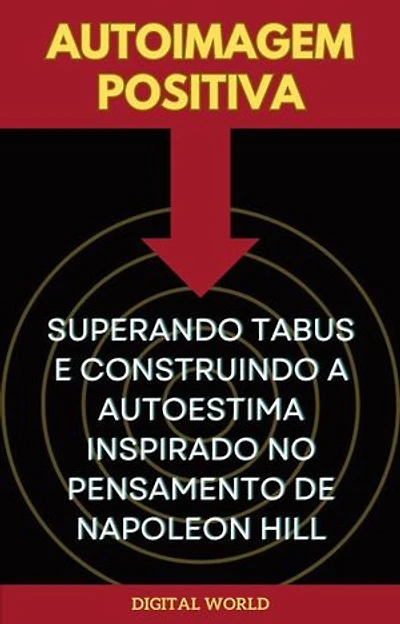 Autoimagem Positiva - Superando Tabus e Construindo a Autoestima inspirado no Pensamento de Napoleon Hill