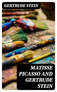 Matisse Picasso and Gertrude Stein: With Two Shorter Stories