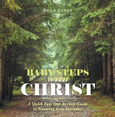 Baby Steps With Christ: A Quick Easy Step By Guide To Knowing Jesus Everyday