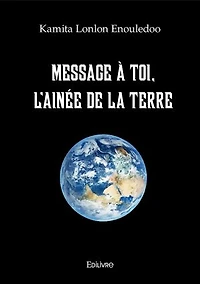 Message à toi, l'ainée de la Terre: Essai sur l’évolution du niveau de conscience de l’Humanité face à son histoire, à la sociologie, à la religion et à la lutte des puissances, ...