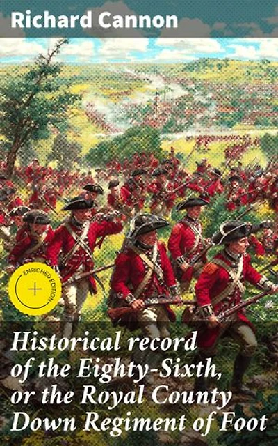 Historical record of the Eighty-Sixth, or the Royal County Down Regiment of Foot: Enriched edition. Unveiling the Valor: Chronicles of a British Foot Regiment