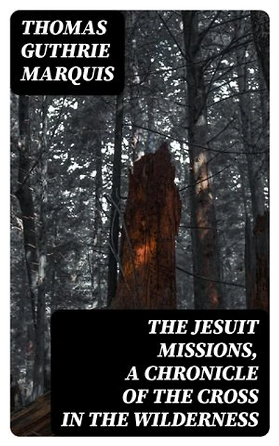 The Jesuit Missions, A Chronicle of the Cross in the Wilderness