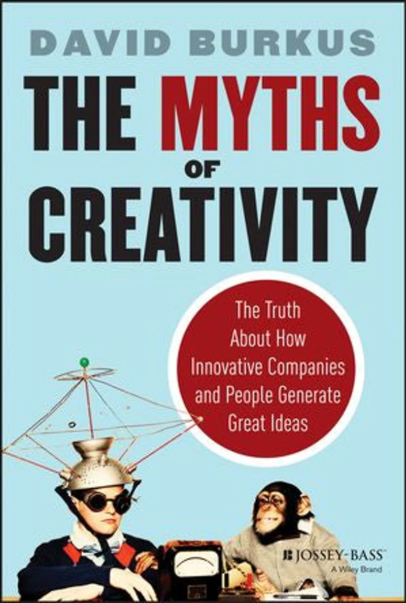 The Myths of Creativity: Truth About How Innovative Companies and People Generate Great Ideas