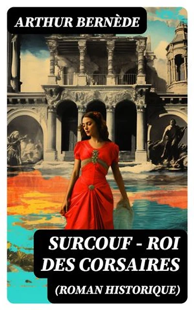 Surcouf - Roi des corsaires (Roman historique): Édition enrichie.