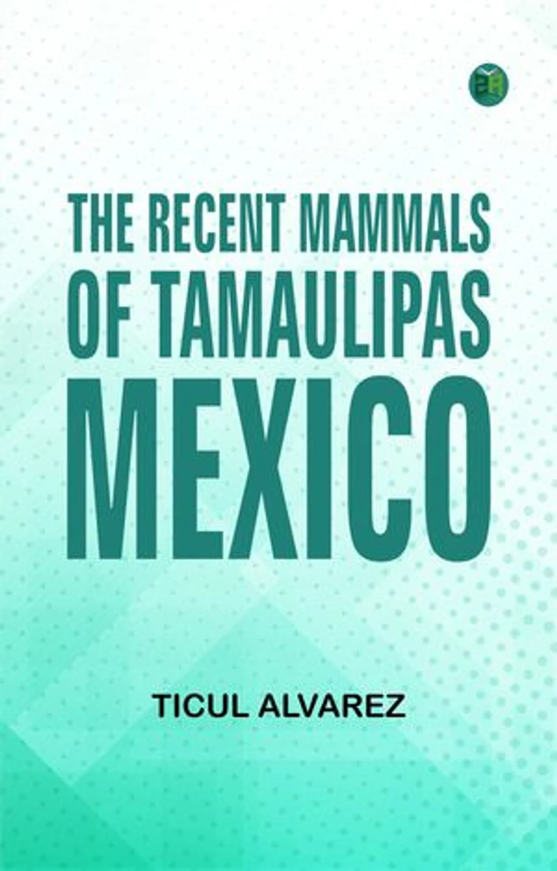 The Recent Mammals of Tamaulipas Mexico
