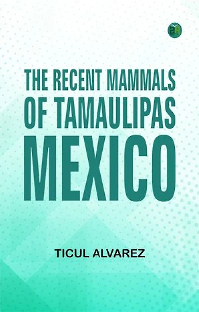 The Recent Mammals of Tamaulipas Mexico