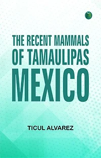 The Recent Mammals of Tamaulipas Mexico