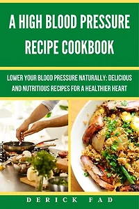 A High Blood Pressure recipe Cook Book: Lower your blood pressure Naturally: Delicious and Nutritious recipes for a healthier heart