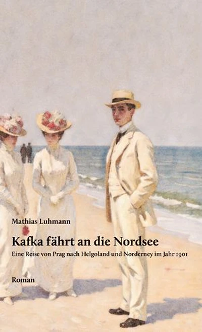 Kafka fährt an die Nordsee: Eine Reise von Prag nach Helgoland und Norderney im Jahr 1901