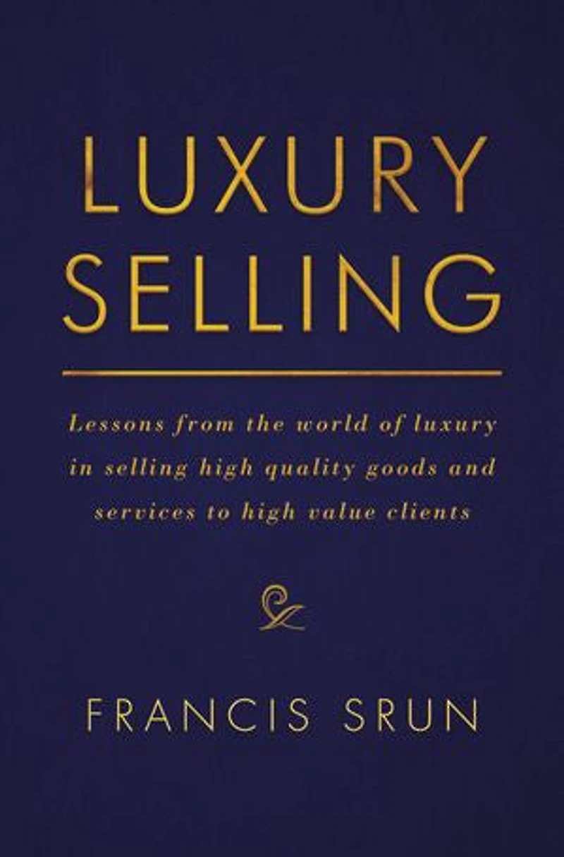 Luxury Selling: Lessons From The World Of Selling High Quality Goods And Services To Value Clients