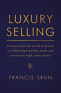 Luxury Selling: Lessons From The World Of Selling High Quality Goods And Services To Value Clients