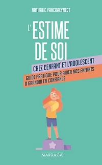 L'estime de soi : chez l'enfant et l'adolescent guide pratique pour aider nos enfants à grandir en confiance: