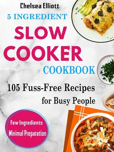 5 Ingredient Slow Cooker Cookbook: 120+ Fuss-Free Recipes for Busy People