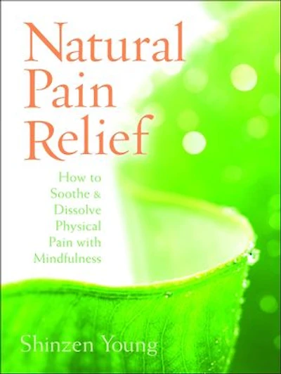 Natural Pain Relief: How to Soothe and Dissolve Physical with Mindfulness