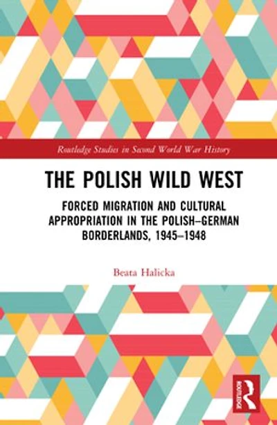 the Polish Wild West: Forced Migration and Cultural Appropriation Polish-German Borderlands, 1945-1948