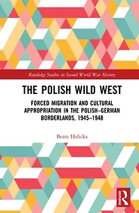 the Polish Wild West: Forced Migration and Cultural Appropriation Polish-German Borderlands, 1945-1948