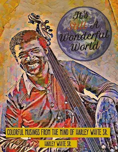 It's Still A Wonderful World: Colorful Musings From The Mind of Harley White Sr.
