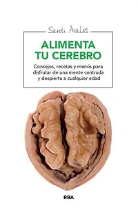Alimenta tu cerebro: Consejos, recetas y menús para disfrutar de una mente centrada y despierta a cualquier edad