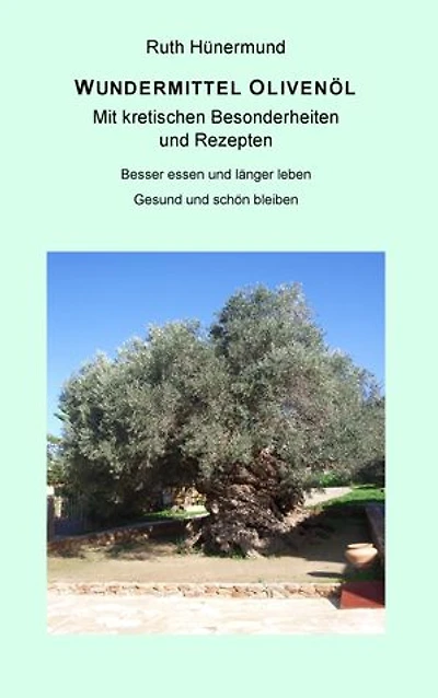 Wundermittel Olivenöl: Mit kretischen Besonderheiten und Rezepten - Besser essen und länger leben. Gesund und schön bleiben