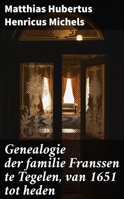 Genealogie der familie Franssen te Tegelen, van 1651 tot heden: Een diepgaande analyse van een Limburgse familiegeschiedenis