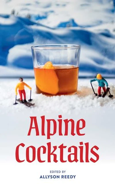 Alpine Cocktails: Pours, Drinks, Sips, and Bites