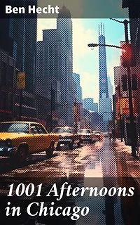 1001 Afternoons in Chicago: Enriched edition. Vivid Tales of Chicago's Urban Existence