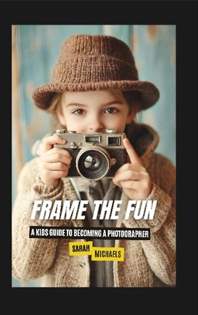 Frame the Fun: A Kids Guide to Becoming a Photographer