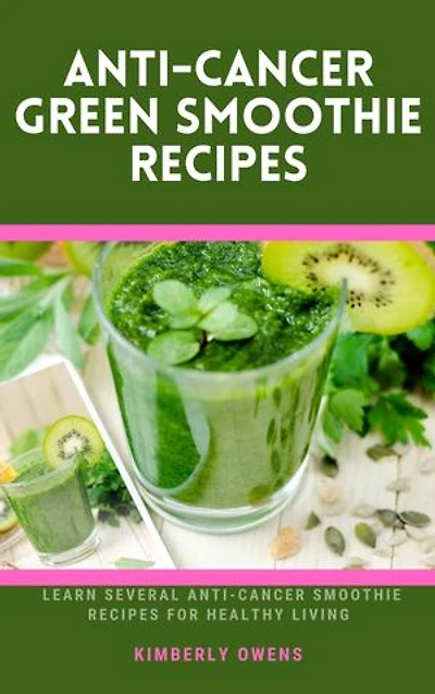 ANTI-CANCER GREEN SMOOTHIE RECIPES: Learn Several Anti-Cancer Smoothie Recipes For Healthy Livings