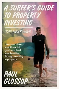 A Surfer's Guide to Property Investing: How to achieve your financial goals and lead your best life through investing in property