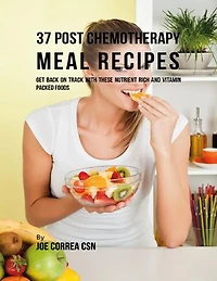 37 Post Chemotherapy Meal Recipes: Get Back On Track With These Nutrient Rich and Vitamin Packed Foods