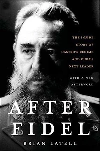 After Fidel: The Inside Story of Castro's Regime and Cuba's Next Leader
