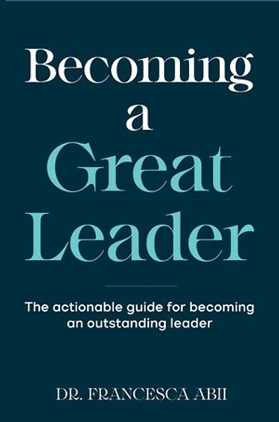 Becoming A Great Leader: The Actionable Guide for Becoming An Outstanding Leader