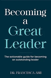 Becoming A Great Leader: The Actionable Guide for Becoming An Outstanding Leader