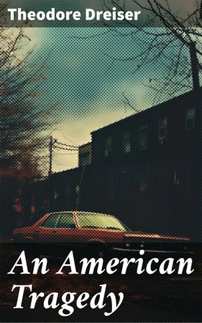 An American Tragedy: Enriched edition. Exploring the Dark Side of the American Dream through Tragedy and Consequence