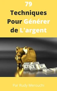 79 Techniques Pour Générer de L'argent: Le plus vite possible