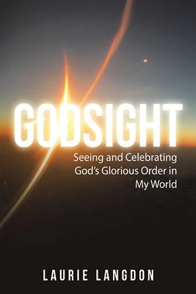 Godsight: Seeing and Celebrating God’s Glorious Order in My World