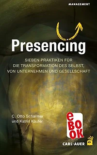 Presencing: Sieben Praktiken für die Transformation des Selbst, von Unternehmen und Gesellschaft