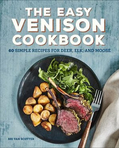 The Easy Venison Cookbook: 60 Simple Recipes For Deer, Elk, And Moose