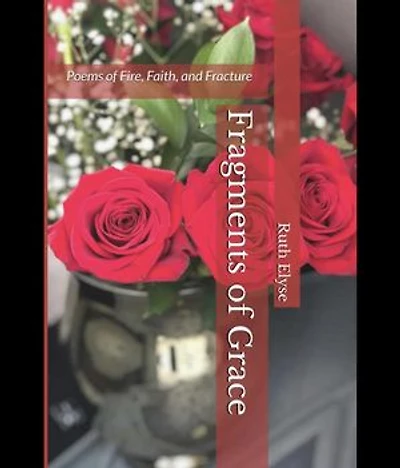 Fragments of Grace: Poems of Fire, Faith, and Fracture