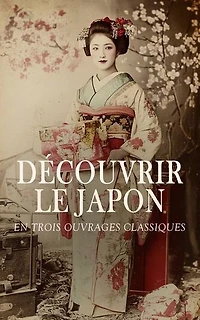 Découvrir le Japon en Trois Ouvrages Classiques: Le Japon, Fables et légendes du Japon, Considérations générales sur l'état actuel du Japon, etc.