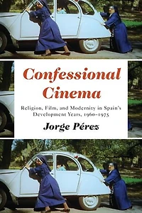 Confessional Cinema: Religion, Film, and Modernity Spain's Development Years, 1960-1975