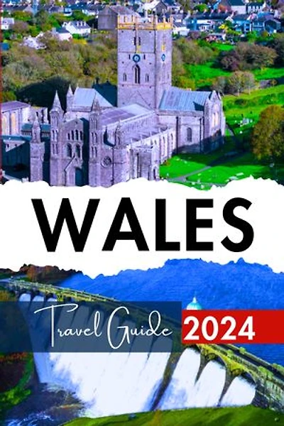 Wales Travel Guide 2024: Your Handbook Companion to Unforgettable Journeys, Vibrant Culture, Revealing Iconic Landmarks and Hidden Treasures | Up-to-Date 2024/2025 Edition | Insider Tips on What to Do and What Not to Miss