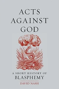 Acts Against God: A Short History Of Blasphemy