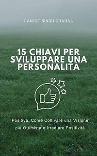 15 Chiavi per Sviluppare una Personalità Positiva: Come Coltivare una Visione più Ottimista e Irradiare Positività: Uwolnij Swoją Szczytową Koncentrację dzięki 9 Istotnym Zasadom