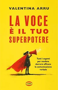La voce è il tuo superpotere: Tutti i segreti per rendere davvero efficace la comunicazione verbale