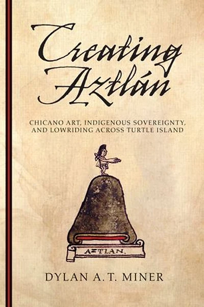 Creating Aztlán: Chicano Art, Indigenous Sovereignty, and Lowriding Across Turtle Island