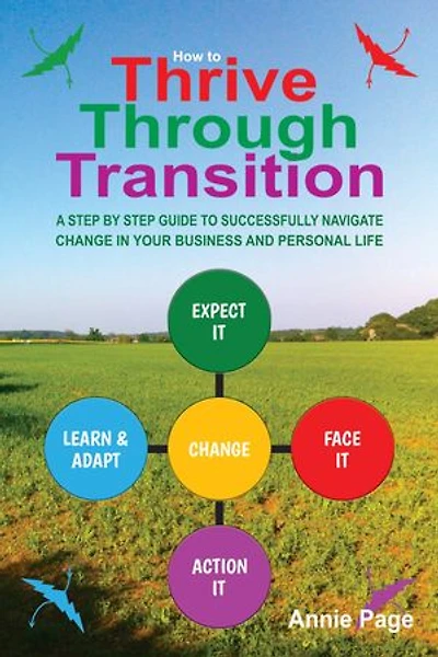 How to Thrive through Transition: A step by step guide to successfully navigate change in your business and personal life