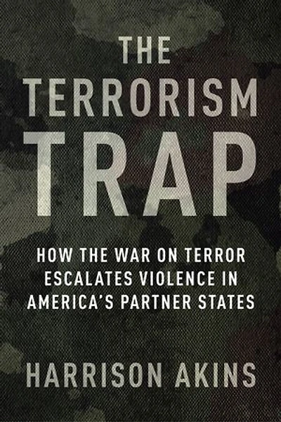 The Terrorism Trap: How the War on Terror Escalates Violence in America's Partner States
