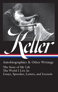 Helen Keller: Autobiographies & Other Writings (LOA #378): The Story of My Life / World I Live Essays, Speeches, Letters, and Journals