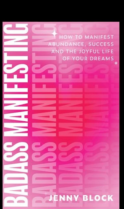 Badass Manifesting: How to Manifest Abundance, Success and the Joyful Life of Your Dreams